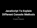 Program To Explain Different Console Methods in JavaScript
