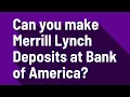 Can you make Merrill Lynch Deposits at Bank of America