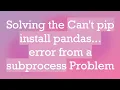 Solving the Can t pip install pandas error from a subprocess Problem
