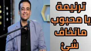 ترنيمة يا محبوب ماتخاف شئ للمرنم ماجد عادل 