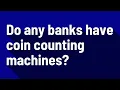 Do any banks have coin counting machines
