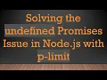Solving the undefined Promises Issue in Node js with p-limit