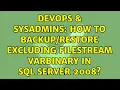 DevOps SysAdmins How to excluding filestream varbinary in SQL Server 2008