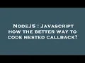 NodeJS Javascript how the better way to code nested callback