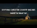 Download Lagu SOOTHING CHRISTIAN COUNTRY BALLADS UNDER THE NIGHT SKY