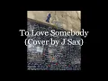 Lagu To Love Somebody (cover by J Sax)