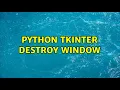 Python tkinter destroy window 4 Solutions