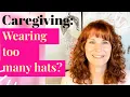 Are You A Caregiver Filling Too Many Roles Tips For Caregivers Who Think They Have to Do It All