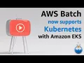 AWS Batch now supports Kubernetes using Amazon EKS