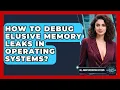 How To Debug Elusive Memory Leaks In Operating Systems - All About Operating Systems