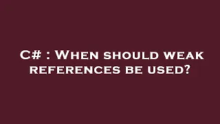 C When should weak references be used