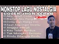 Lagu NONSTOP LAGU NOSTALGIA PILIHAN TERPOPULER COVER JHON SERAN