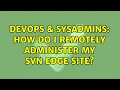 DevOps SysAdmins How do I remotely administer my Svn Edge site