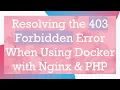 Resolving the 403 Forbidden Error When Using Docker with Nginx PHP
