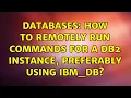 Databases How to remotely run commands for a DB2 instance preferably using ibm - db