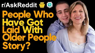 People Who Have Got Laid With Older People Story Ask Reddit Stories