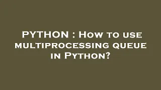 PYTHON How to use multiprocessing queue in Python