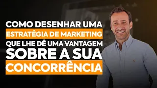 COMO DESENHAR UMA ESTRATÉGIA DE MARKETING QUE LHE DÊ UMA VANTAGEM SOBRE A SUA CONCORRÊNCIA