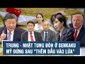 Lagu Chuyên gia: “Đụng độ” Trung - Nhật leo thang trên quần đảo Senkaku, Mỹ đứng sau “thêm dầu vào lửa”