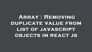 Array Removing duplicate value from list of javascript objects in react js