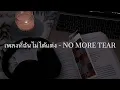 เพลงที่ฉันไม่ได้แต่ง - NO MORE TEAR (เนื้อเพลง)🎀🎁