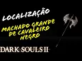 LOCALIZACAO MACHADO GRANDE DE CAVALEIRO NEGRO DARK SOULS 2 LOCATION BLACK KNIGHT GREATAXE