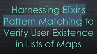 Harnessing Elixir s Pattern Matching to Verify User Existence in Lists of Maps