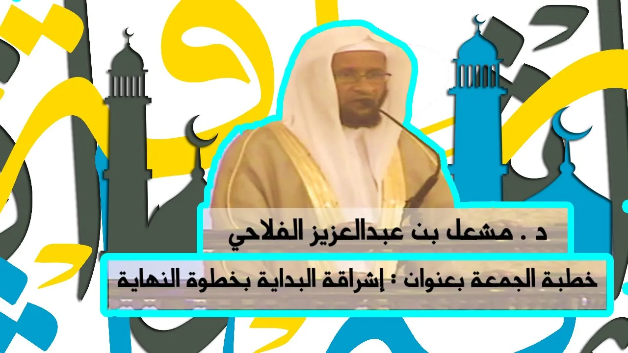 إشراقة البداية ,, بخطوة النهاية || خطبة لفضيلة الشيخ الدكتور مشعل بن عبدالعزيز الفلاحي