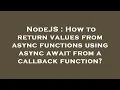 NodeJS How to return values from async functions using async await from a callback function