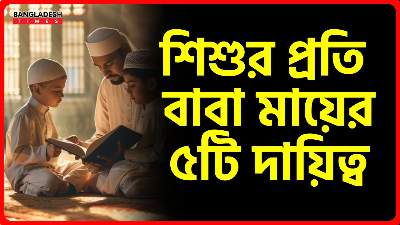শিশুর প্রতি বাবা মায়ের ৫টি দায়িত্ব | ইসলামিক জ্ঞান