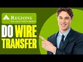 How To Do a Wire Transfer From Regions Bank 2025