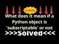 What does it mean if a Python object is subscriptable or not