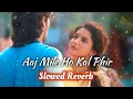 Download Lagu Aaj Mile Ho Kal Phir Mila- SLOWED REVERB |  90'Hits | Romantic songs