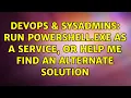 DevOps SysAdmins Run powershell exe as a service or help me find an alternate solution