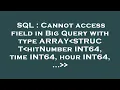 SQL Cannot access field in Big Query with type ARRAY STRUCT hitNumber INT64 time INT64 hour INT6