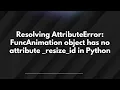 Resolving AttributeError FuncAnimation object has no attribute - resize