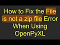 How to Fix the File is not a zip file Error When Using OpenPyXL