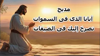 مديح ابانا الذى فى السموات نصرخ اليك فى الضيقات 