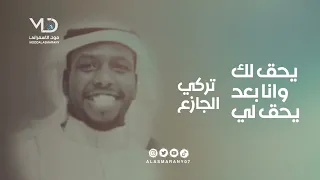 تركي الجازع     يحق لك وانا بعد يحق لي دندنها