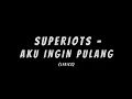 Download Lagu SUPERIOTS - AKU INGIN PULANG (LIRIK)