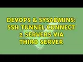 DevOps SysAdmins SSH Tunnel connect 2 Servers via third Server 3 Solutions