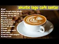 Full Album Akustik Cafe Santai 2023 - Akustik Lagu Indonesia - Musik Cafe Enak Didengar Buat Santai
