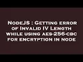 NodeJS Getting error of Invalid IV Length while using aes-256-cbc for encryption in node