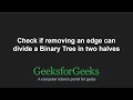 Check if removing an edge can divide a Binary Tree in two halves GeeksforGeeks