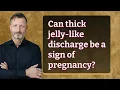 Can thick jelly-like discharge be a sign of pregnancy
