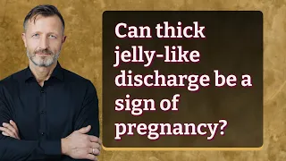 Can thick jelly-like discharge be a sign of pregnancy