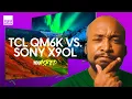 TCL QM6K vs Sony X90L s With Sound You Asked Ep 93