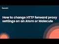 How to change HTTP forward proxy settings on an Atom or Molecule