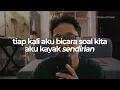 tiap kali aku bicara soal kita, aku kayak sendirian.