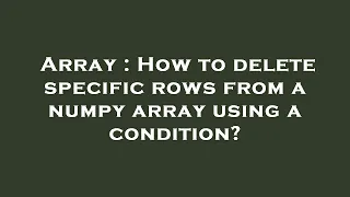 Array How to delete specific rows from a numpy array using a condition